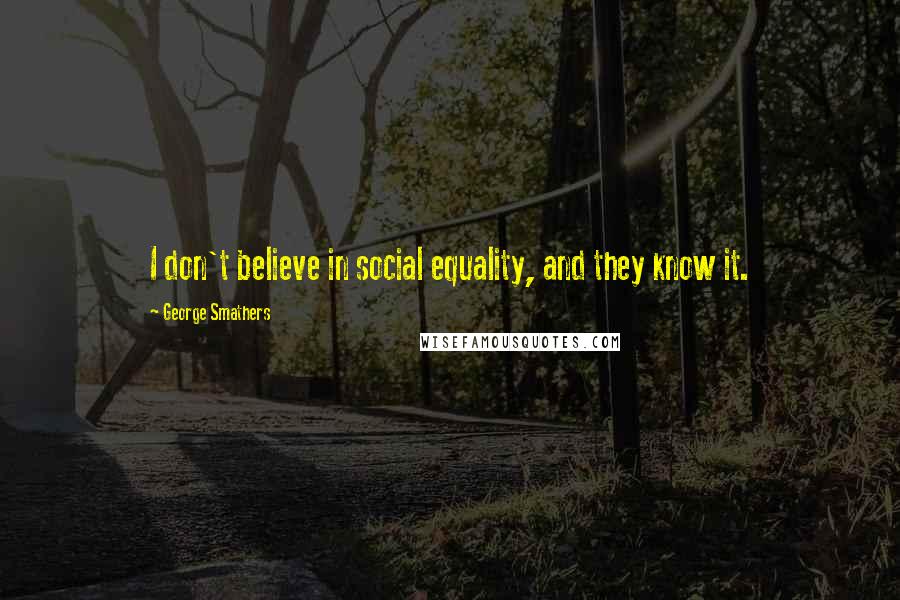 George Smathers Quotes: I don't believe in social equality, and they know it.