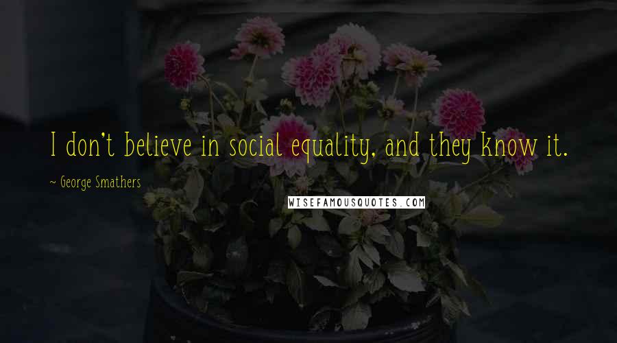 George Smathers Quotes: I don't believe in social equality, and they know it.