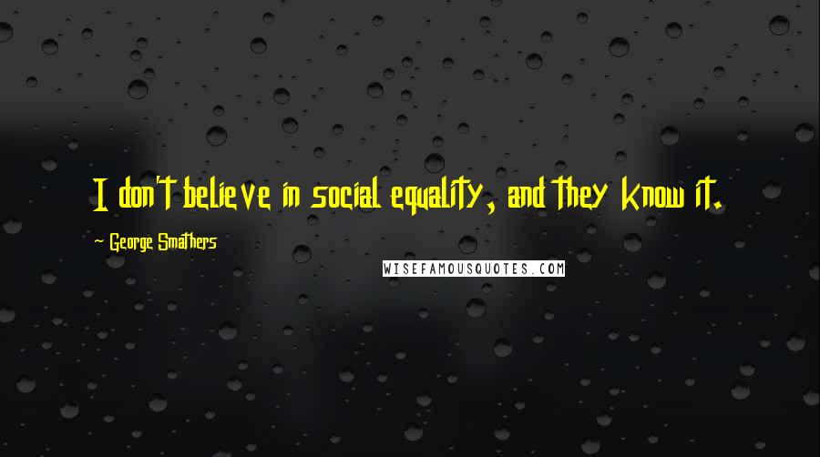 George Smathers Quotes: I don't believe in social equality, and they know it.