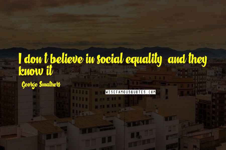 George Smathers Quotes: I don't believe in social equality, and they know it.