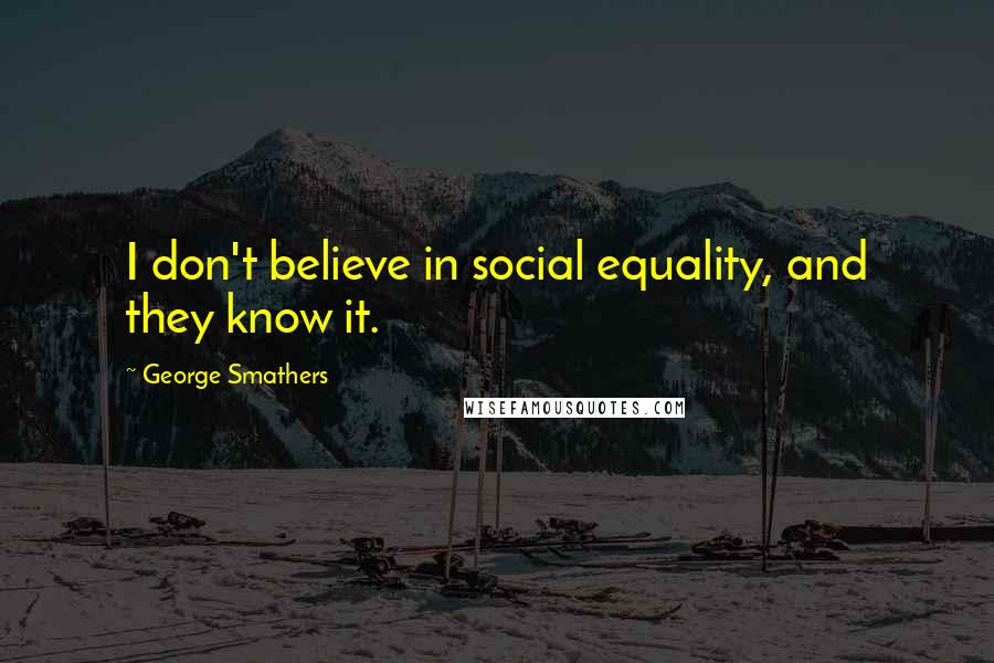 George Smathers Quotes: I don't believe in social equality, and they know it.