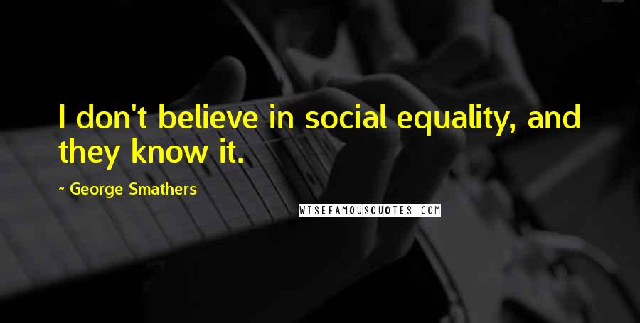 George Smathers Quotes: I don't believe in social equality, and they know it.