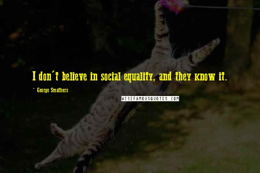 George Smathers Quotes: I don't believe in social equality, and they know it.