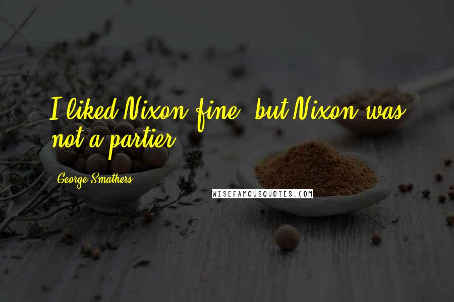 George Smathers Quotes: I liked Nixon fine, but Nixon was not a partier.