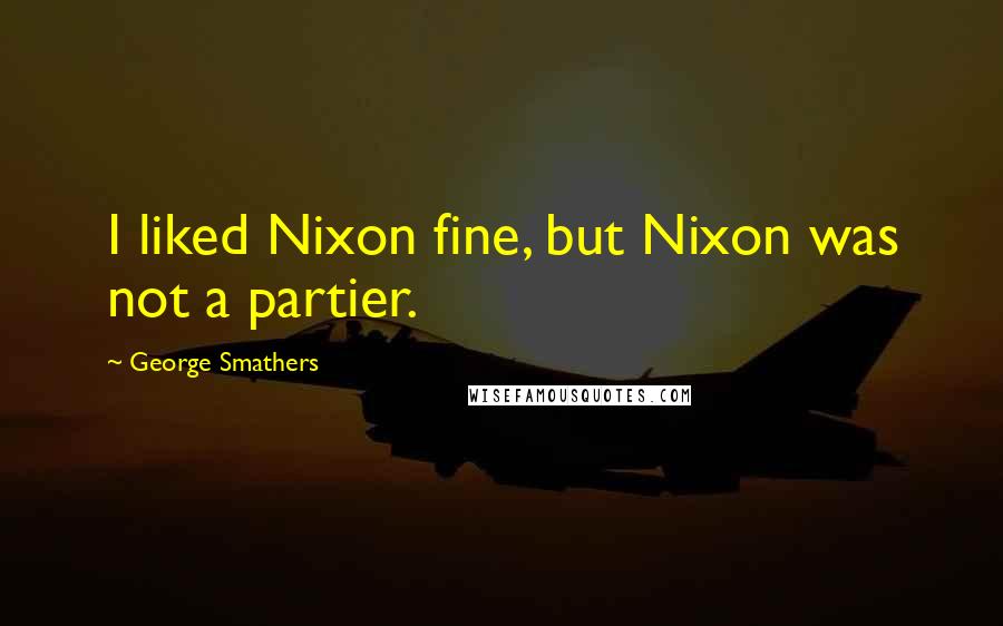 George Smathers Quotes: I liked Nixon fine, but Nixon was not a partier.