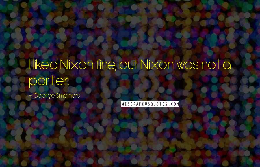 George Smathers Quotes: I liked Nixon fine, but Nixon was not a partier.