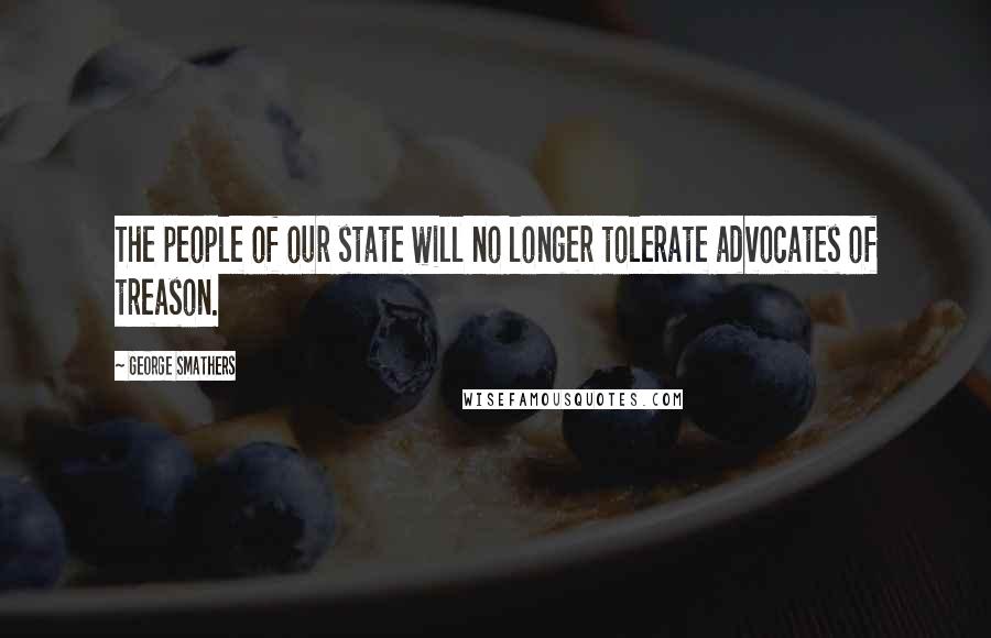 George Smathers Quotes: The people of our state will no longer tolerate advocates of treason.