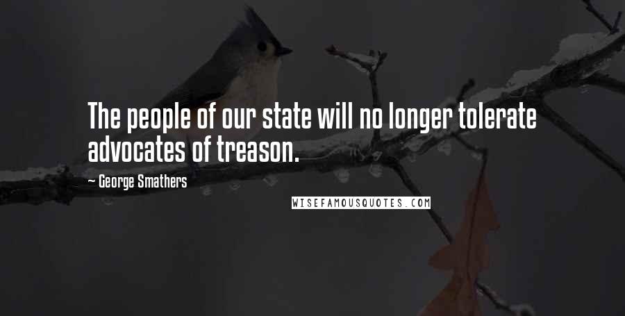 George Smathers Quotes: The people of our state will no longer tolerate advocates of treason.