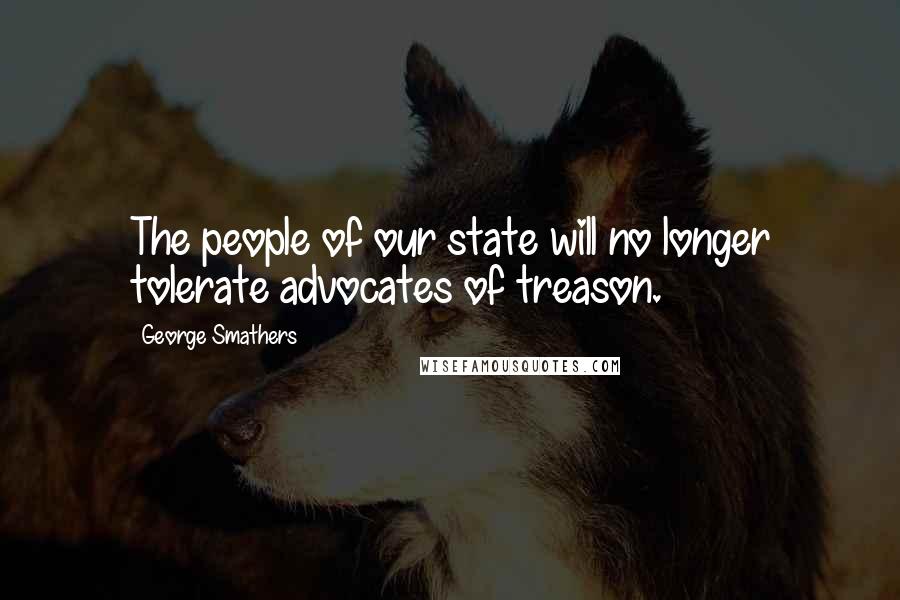 George Smathers Quotes: The people of our state will no longer tolerate advocates of treason.