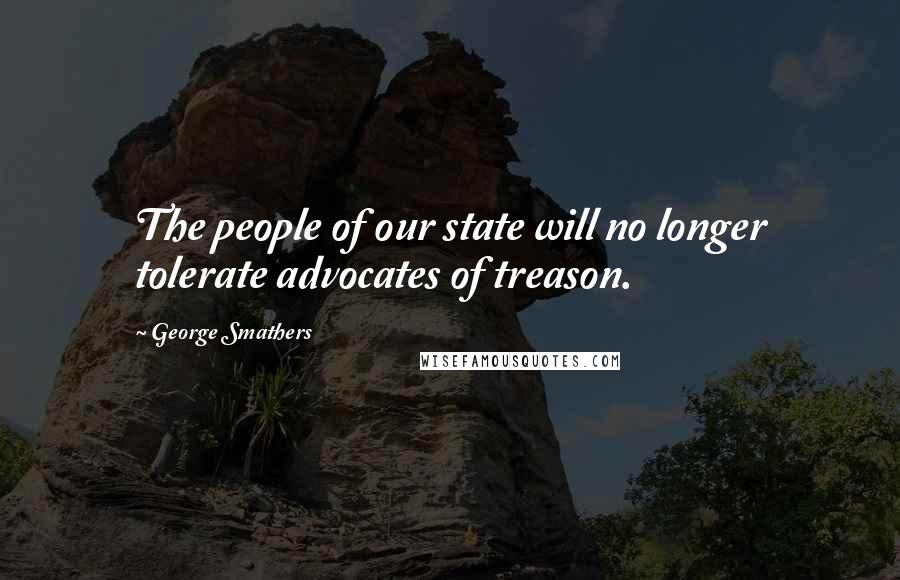 George Smathers Quotes: The people of our state will no longer tolerate advocates of treason.