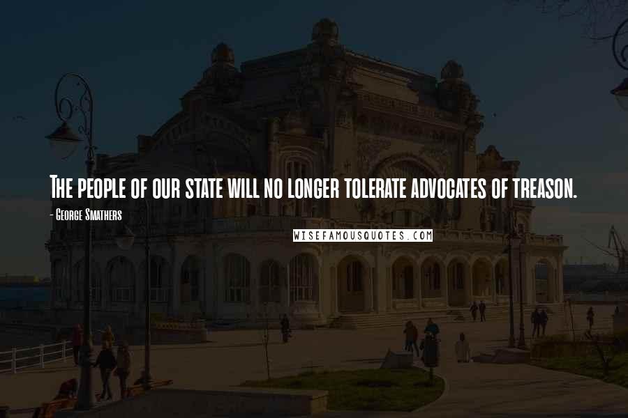 George Smathers Quotes: The people of our state will no longer tolerate advocates of treason.