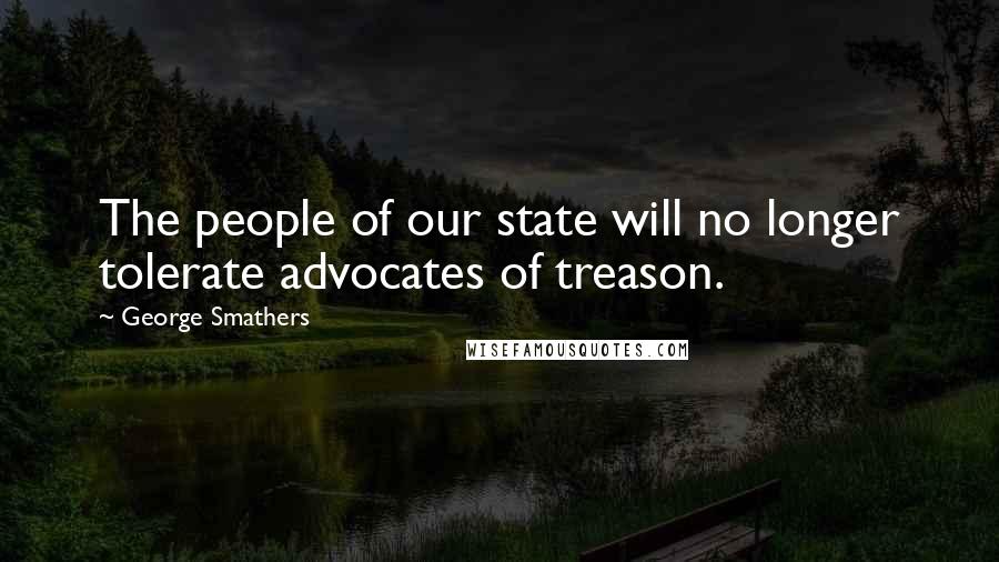 George Smathers Quotes: The people of our state will no longer tolerate advocates of treason.