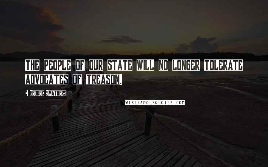 George Smathers Quotes: The people of our state will no longer tolerate advocates of treason.