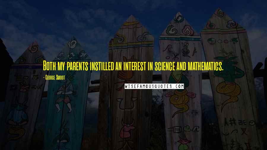 George Smoot Quotes: Both my parents instilled an interest in science and mathematics.