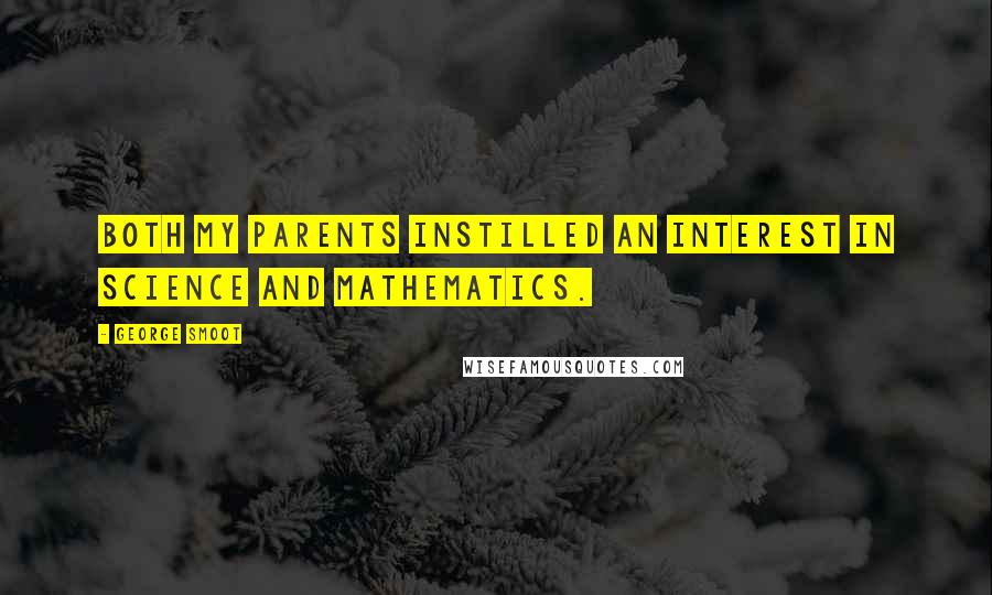 George Smoot Quotes: Both my parents instilled an interest in science and mathematics.