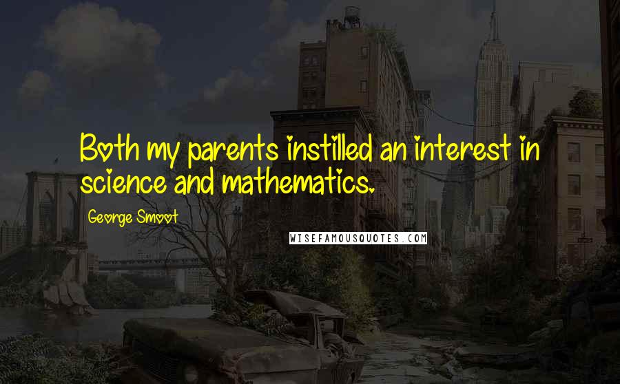 George Smoot Quotes: Both my parents instilled an interest in science and mathematics.