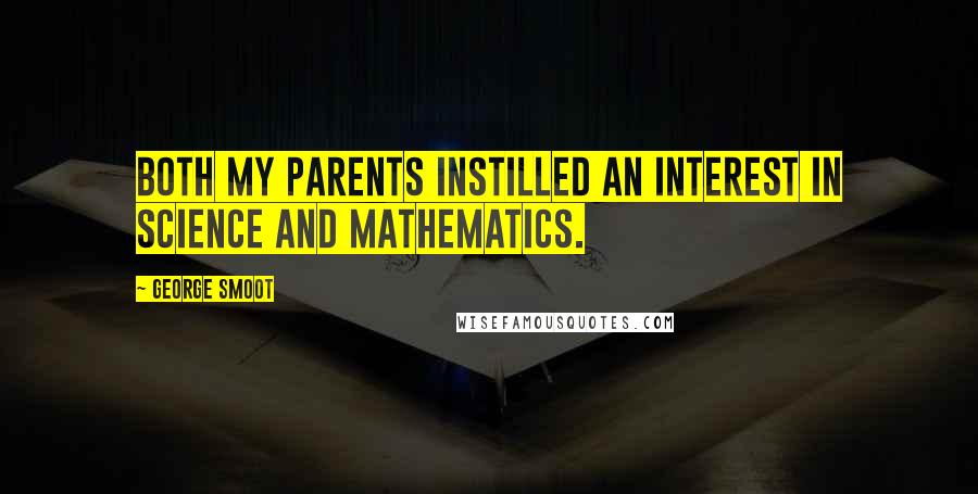 George Smoot Quotes: Both my parents instilled an interest in science and mathematics.