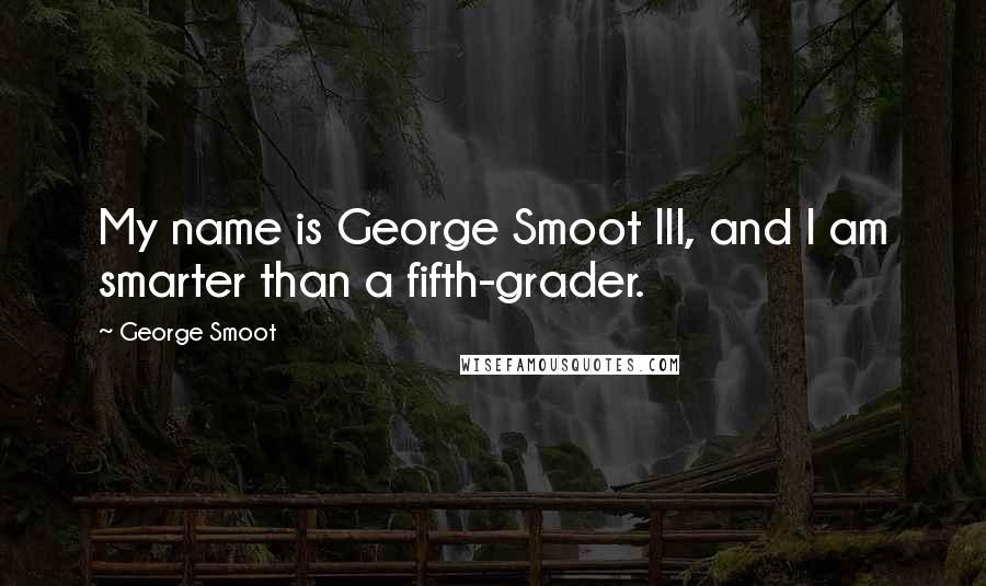 George Smoot Quotes: My name is George Smoot III, and I am smarter than a fifth-grader.