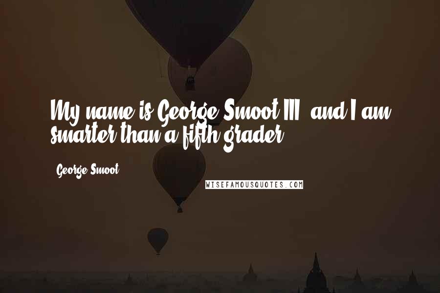 George Smoot Quotes: My name is George Smoot III, and I am smarter than a fifth-grader.