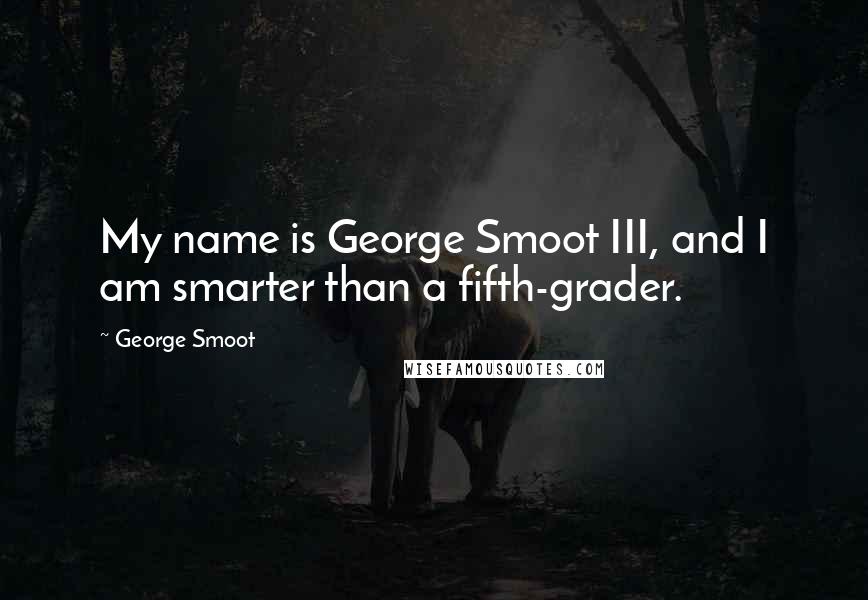 George Smoot Quotes: My name is George Smoot III, and I am smarter than a fifth-grader.