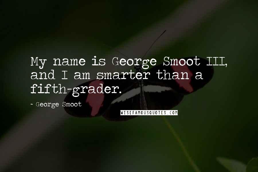 George Smoot Quotes: My name is George Smoot III, and I am smarter than a fifth-grader.