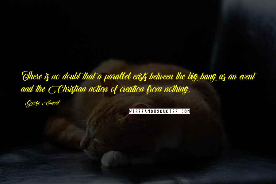 George Smoot Quotes: There is no doubt that a parallel exists between the big bang as an event and the Christian notion of creation from nothing.