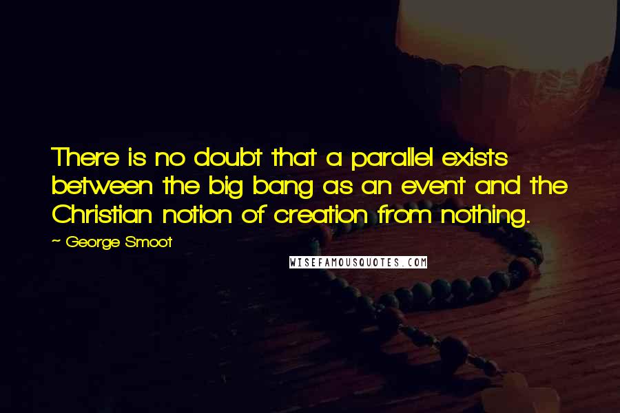 George Smoot Quotes: There is no doubt that a parallel exists between the big bang as an event and the Christian notion of creation from nothing.