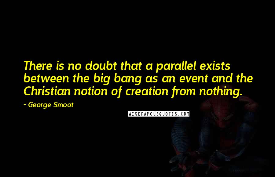 George Smoot Quotes: There is no doubt that a parallel exists between the big bang as an event and the Christian notion of creation from nothing.