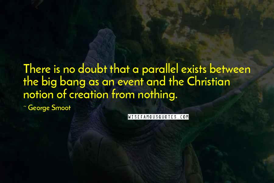 George Smoot Quotes: There is no doubt that a parallel exists between the big bang as an event and the Christian notion of creation from nothing.