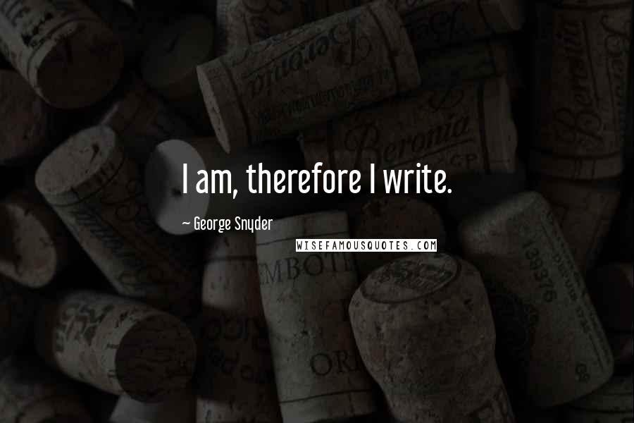 George Snyder Quotes: I am, therefore I write.