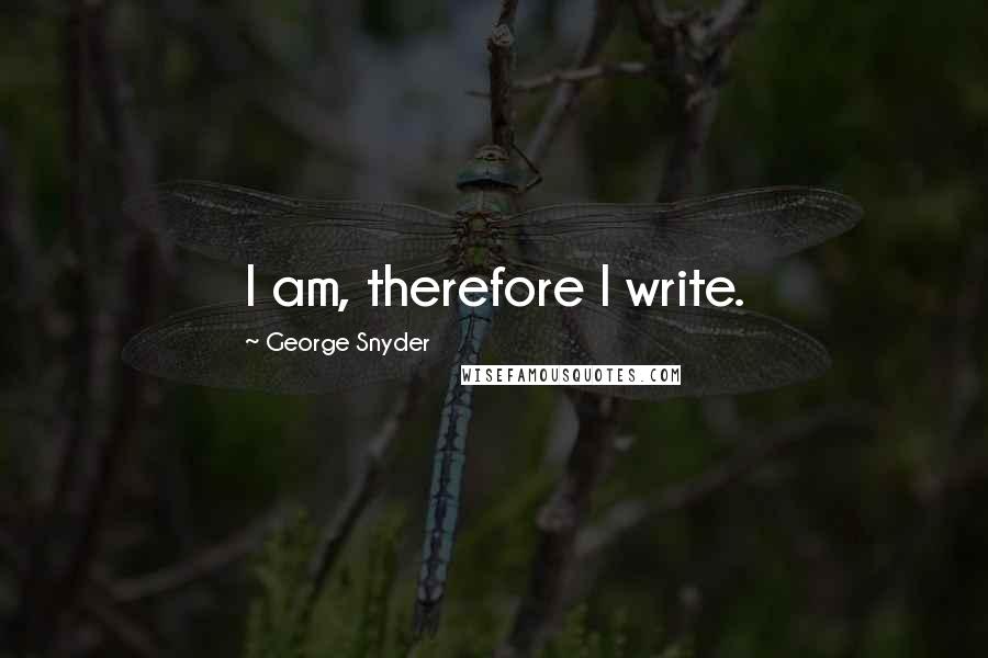 George Snyder Quotes: I am, therefore I write.