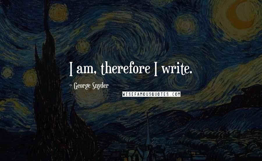 George Snyder Quotes: I am, therefore I write.