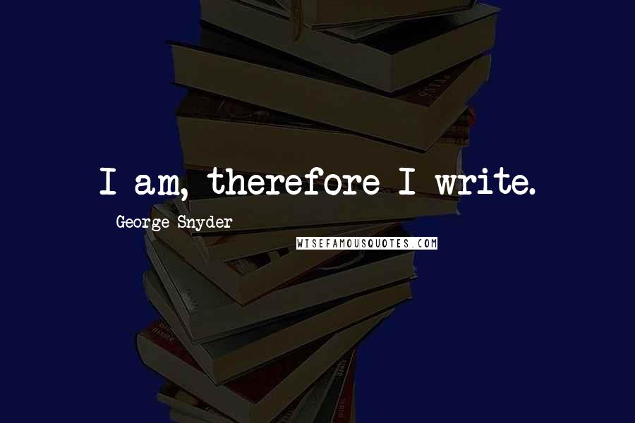 George Snyder Quotes: I am, therefore I write.