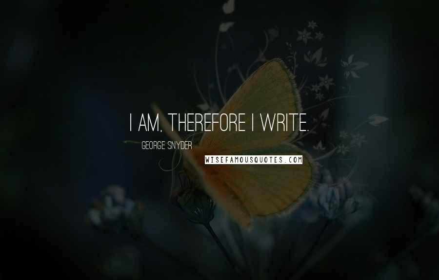George Snyder Quotes: I am, therefore I write.