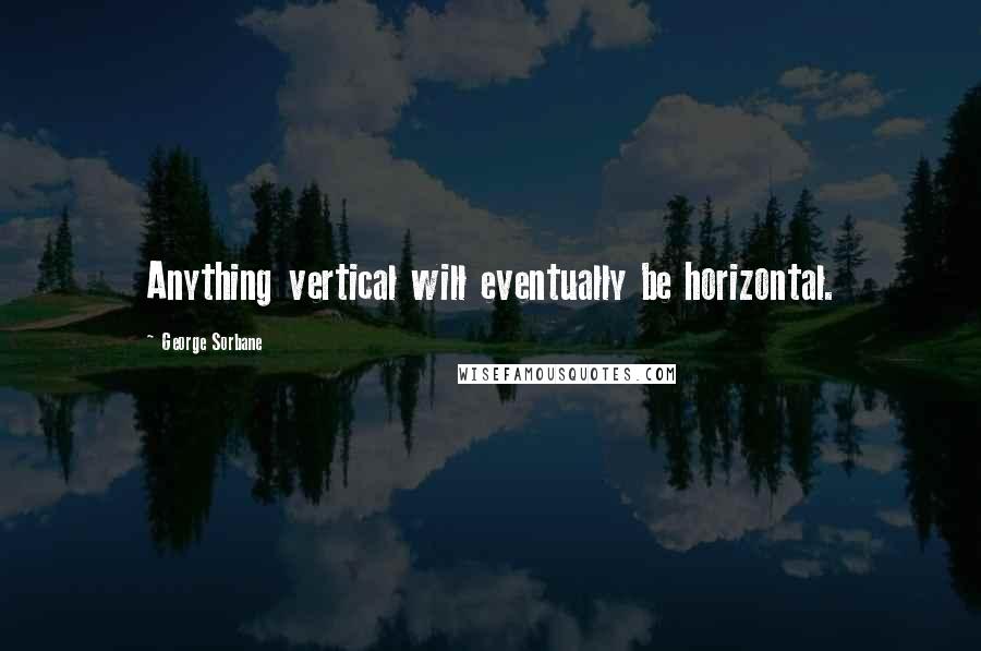 George Sorbane Quotes: Anything vertical will eventually be horizontal.