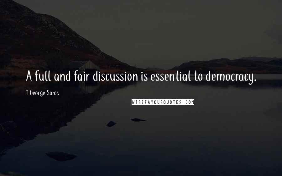 George Soros Quotes: A full and fair discussion is essential to democracy.