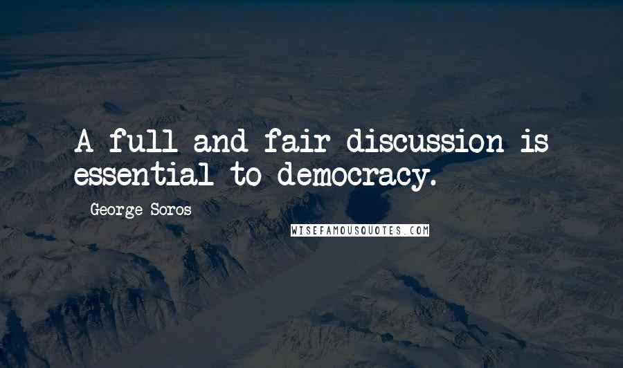 George Soros Quotes: A full and fair discussion is essential to democracy.