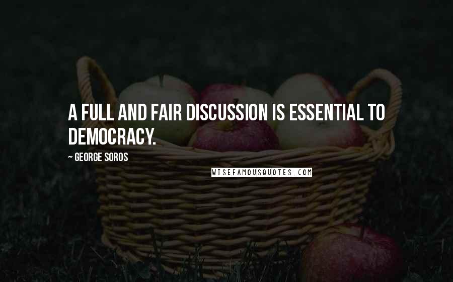 George Soros Quotes: A full and fair discussion is essential to democracy.