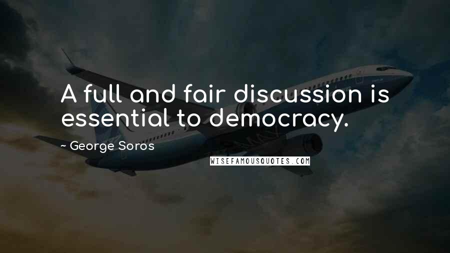 George Soros Quotes: A full and fair discussion is essential to democracy.