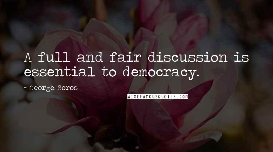 George Soros Quotes: A full and fair discussion is essential to democracy.