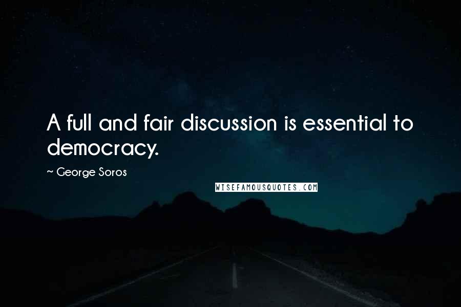 George Soros Quotes: A full and fair discussion is essential to democracy.