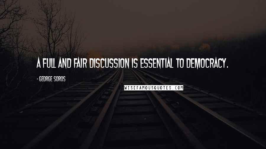 George Soros Quotes: A full and fair discussion is essential to democracy.