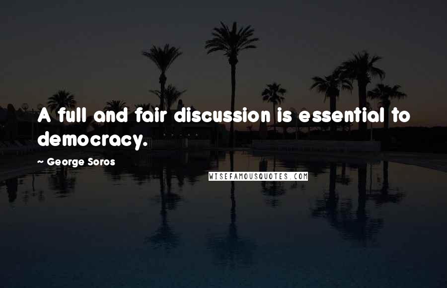 George Soros Quotes: A full and fair discussion is essential to democracy.