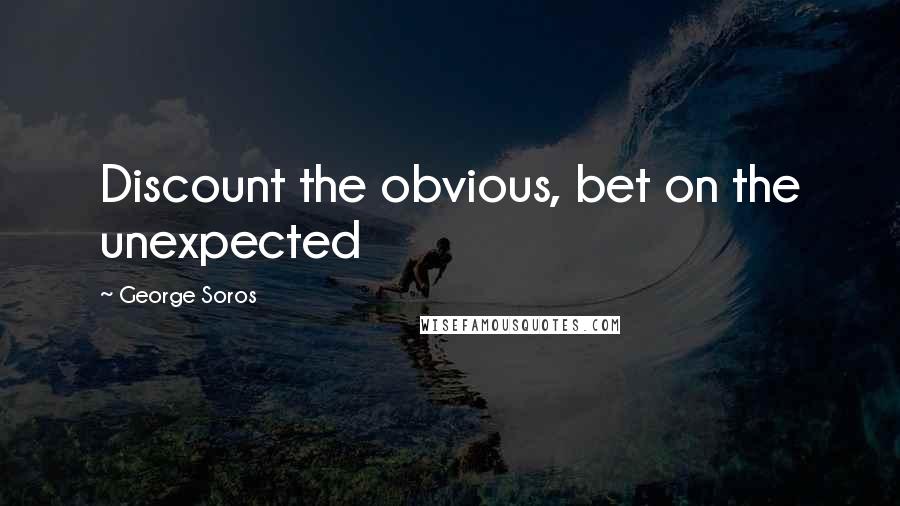 George Soros Quotes: Discount the obvious, bet on the unexpected