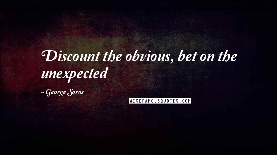 George Soros Quotes: Discount the obvious, bet on the unexpected