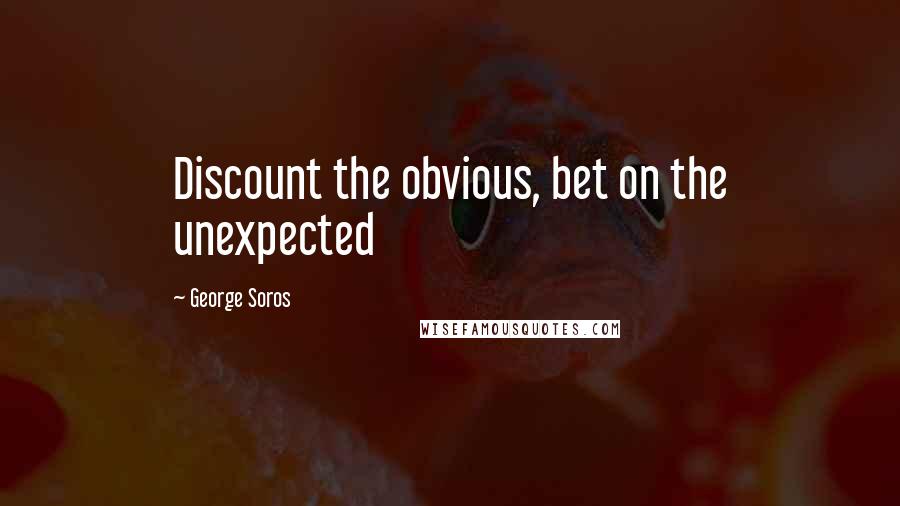 George Soros Quotes: Discount the obvious, bet on the unexpected