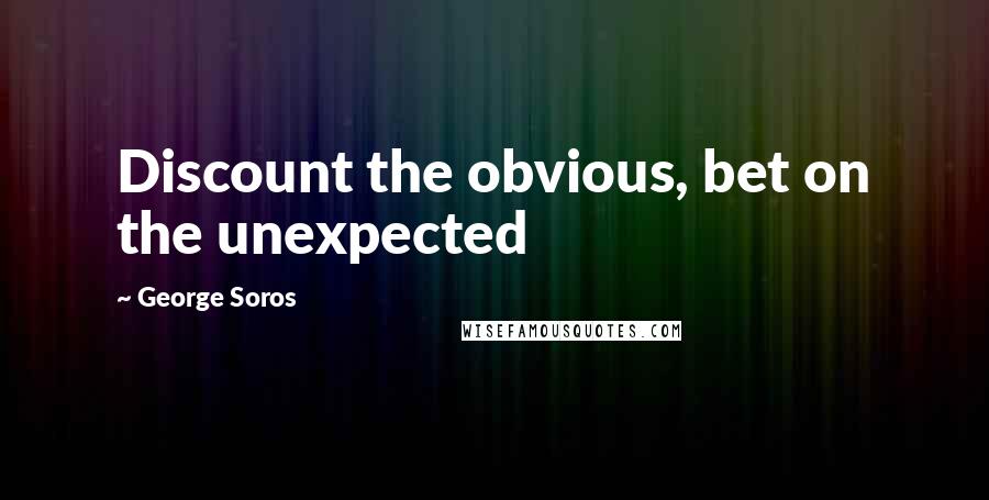 George Soros Quotes: Discount the obvious, bet on the unexpected