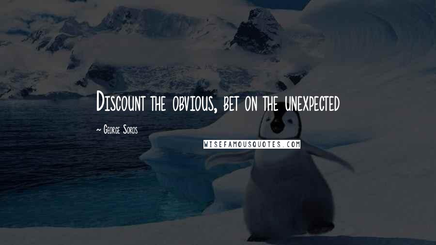 George Soros Quotes: Discount the obvious, bet on the unexpected