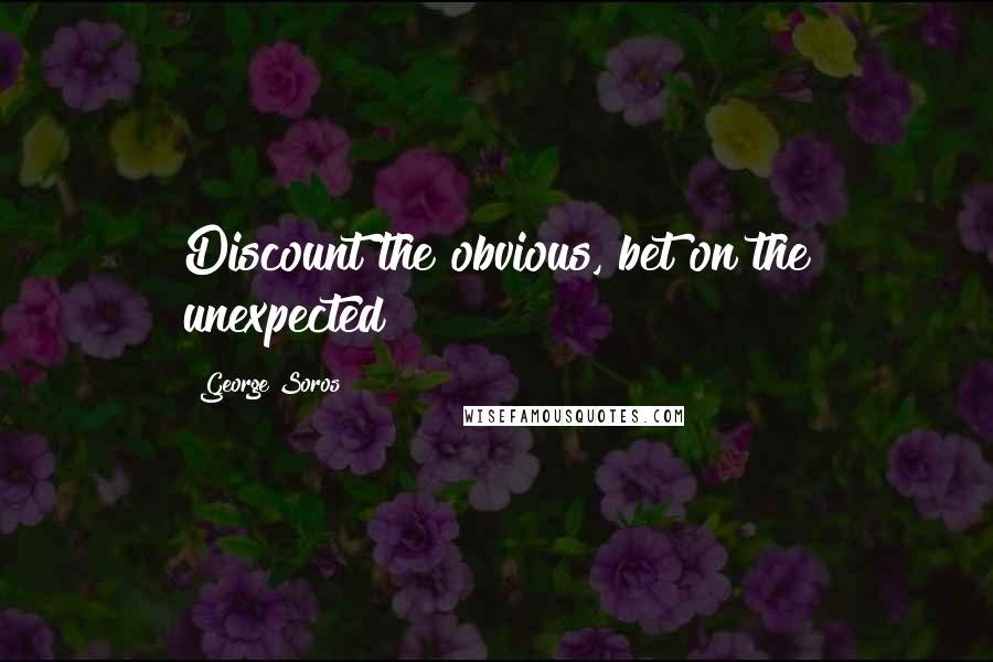 George Soros Quotes: Discount the obvious, bet on the unexpected