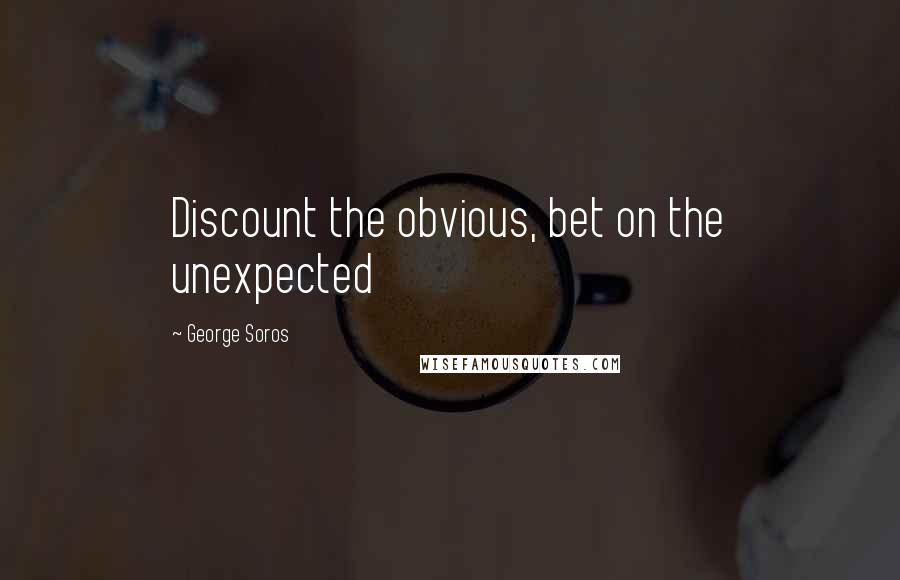 George Soros Quotes: Discount the obvious, bet on the unexpected